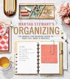 Martha Stewart's Organizing: The Manual For Bringing Order To Your Life, Home & Routines by Martha Stewart