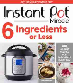 Instant Pot Miracle 6 Ingredients Or Less: 100 No-fuss Recipes For Easy Meals Every Day by Ivy Manning