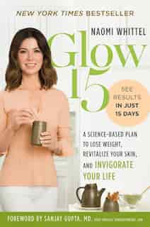 Glow15: A Science-based Plan To Lose Weight, Revitalize Your Skin, And Invigorate Your Life by Naomi Whittel