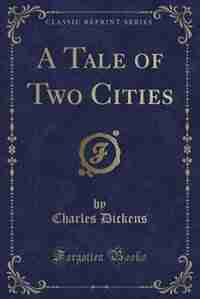 A Tale of Two Cities (Classic Reprint) by Charles Dickens
