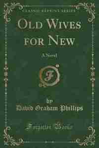 Old Wives for New: A Novel (Classic Reprint) by David Graham Phillips