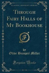 Through Fairy Halls of My Bookhouse (Classic Reprint) by Olive Beaupré Miller