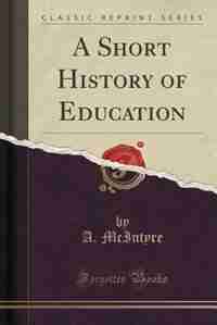 A Short History of Education (Classic Reprint) by A. McIntyre