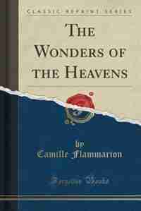 The Wonders of the Heavens (Classic Reprint) by Camille Flammarion