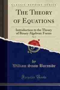 The Theory of Equations, Vol. 2: Introduction to the Theory of Binary Algebraic Forms (Classic Reprint) by William Snow Burnside