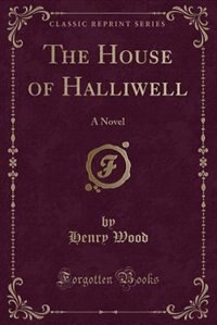 The House of Halliwell: A Novel (Classic Reprint) by Henry Wood