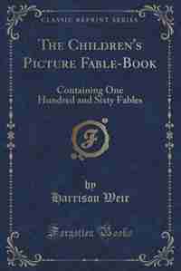 The Children's Picture Fable-Book: Containing One Hundred and Sixty Fables (Classic Reprint) by Harrison Weir
