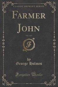 Farmer John, Vol. 3 of 3 (Classic Reprint) by George Holmes