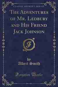 The Adventures of Mr. Ledbury and His Friend Jack Johnson (Classic Reprint) by Albert Smith