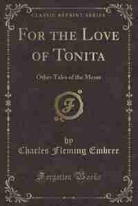 For the Love of Tonita: Other Tales of the Mesas (Classic Reprint) by Charles Fleming Embree