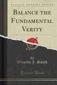 Balance the Fundamental Verity (Classic Reprint) by Orlando J. Smith
