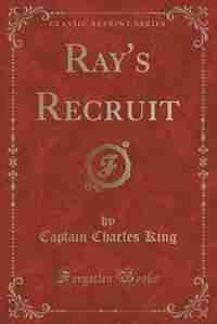 Ray's Recruit (Classic Reprint) by Charles King