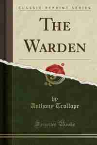 The Warden (Classic Reprint) by Anthony Trollope