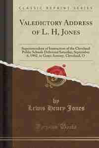 Valedictory Address of L. H, Jones: Superintendent of Instruction of the Cleveland Public Schools Delivered Saturday, September 6, 1902 by Lewis Henry Jones