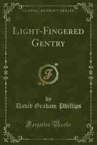 Light-Fingered Gentry (Classic Reprint) by David Graham Phillips