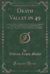 Death Valley in 49: Important Chapter of California Pioneer History; The Autobiography of a Pioneer, Detailing His Life by William Lewis Manly