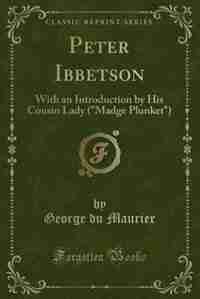 Peter Ibbetson: With an Introduction by His Cousin Lady (Madge Plunket) (Classic Reprint) by George Du Maurier
