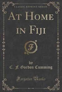 At Home in Fiji (Classic Reprint) by C. F. Gordon Cumming