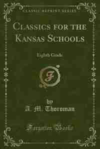 Classics for the Kansas Schools: Eighth Grade (Classic Reprint) by A. M. Thoroman