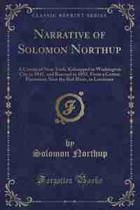 Narrative of Solomon Northup: A Citizen of New-York, Kidnapped in Washington City in 1841, and Rescued in 1853, From a Cotton Pla by Solomon Northup