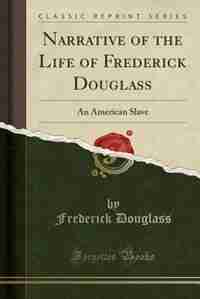 Narrative of the Life of Frederick Douglass: An American Slave (Classic Reprint) by Frederick Douglass