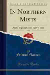 In Northern Mists, Vol. 2: Arctic Exploration in Early Times (Classic Reprint) by Fridtjof Nansen