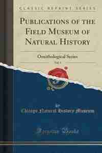 Publications of the Field Museum of Natural History, Vol. 1: Ornithological Series (Classic Reprint) by Chicago Natural History Museum