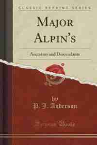 Major Alpin's: Ancestors and Descendants (Classic Reprint) by P. J. Anderson