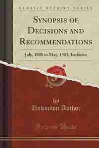 Synopsis of Decisions and Recommendations: July, 1888 to May, 1903, Inclusive (Classic Reprint)