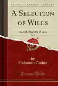 A Selection of Wills, Vol. 3: From the Registry at York (Classic Reprint) by Unknown Author