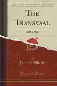 The Transvaal: With a Map (Classic Reprint) by John de Villiers