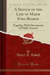 A Sketch of the Life of Major Ezra Beaman: Together With Documents of Public Interest (Classic Reprint) by Albert A. Lovell