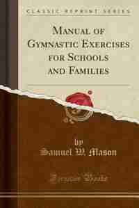 Manual of Gymnastic Exercises for Schools and Families (Classic Reprint) by Samuel W. Mason