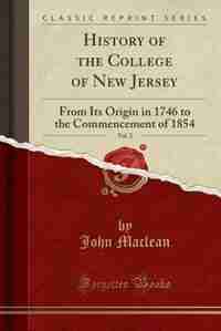 History of the College of New Jersey, Vol. 2: From Its Origin in 1746 to the Commencement of 1854 (Classic Reprint) by John Maclean