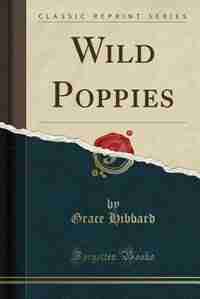 Wild Poppies (Classic Reprint) by Grace Hibbard