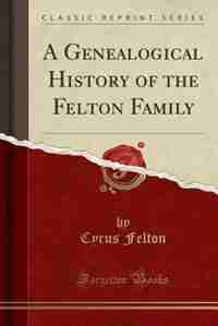 A Genealogical History of the Felton Family (Classic Reprint) by Cyrus Felton