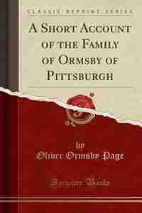 A Short Account of the Family of Ormsby of Pittsburgh (Classic Reprint) by Oliver Ormsby Page