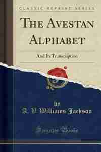 The Avestan Alphabet: And Its Transcription (Classic Reprint) by A. V. Williams Jackson