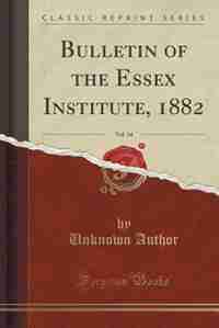 Bulletin of the Essex Institute, 1882, Vol. 14 (Classic Reprint) by Unknown Author