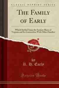 The Family of Early: Which Settled Upon the Eastern Shore of Virginia and Its Connection With Other Families (Classic Re by R. H. Early