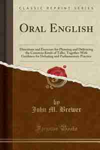 Oral English: Directions and Exercises for Planning and Delivering the Common Kinds of Talks, Together With Guida by John M. Brewer