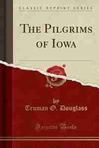 The Pilgrims of Iowa (Classic Reprint) by Truman O. Douglass