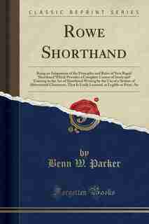Rowe Shorthand: Being an Adaptation of the Principles and Rules of New Rapid Shorthand Which Provides a Complete Co by Benn W. Parker