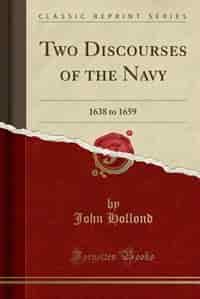 Two Discourses of the Navy: 1638 to 1659 (Classic Reprint) by John Hollond