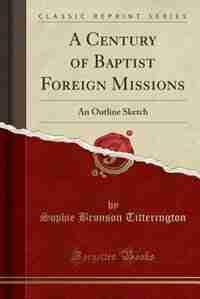 A Century of Baptist Foreign Missions: An Outline Sketch (Classic Reprint) by Sophie Bronson Titterington
