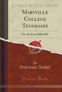 Maryville College Tennessee: For the Year 1900 1901 (Classic Reprint) by Unknown Author