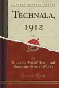 Technala, 1912, Vol. 6 (Classic Reprint): 1912 (Classic Reprint) by Alabama Girls' Technical Institu Class