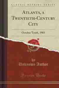 Atlanta, a Twentieth-Century City: October Tenth, 1903 (Classic Reprint) by Unknown Author