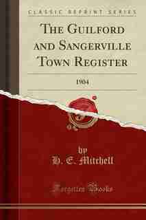 The Guilford and Sangerville Town Register: 1904 (Classic Reprint) by H. E. Mitchell