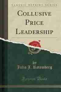 Collusive Price Leadership (Classic Reprint) by Julio J. Rotemberg